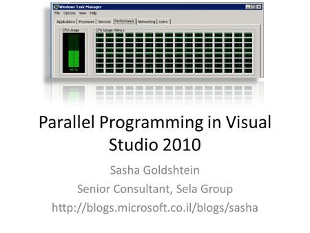 Parallel Programming in Visual Studio 2010 Sasha Goldshtein Senior Consultant, Sela Group