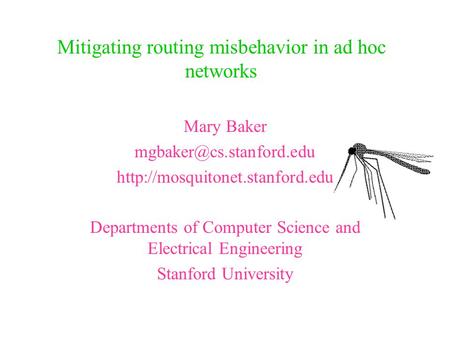 Mitigating routing misbehavior in ad hoc networks Mary Baker  Departments of Computer Science and.