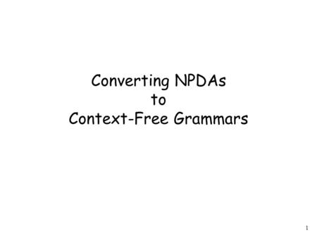 1 Converting NPDAs to Context-Free Grammars. 2 For any NPDA we will construct a context-free grammar with.
