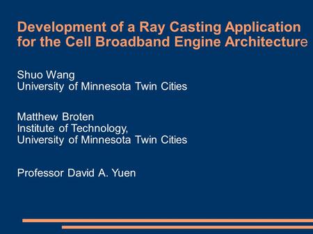 Development of a Ray Casting Application for the Cell Broadband Engine Architecture Shuo Wang University of Minnesota Twin Cities Matthew Broten Institute.