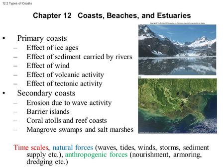 12.2 Types of Coasts Primary coasts –Effect of ice ages –Effect of sediment carried by rivers –Effect of wind –Effect of volcanic activity –Effect of tectonic.