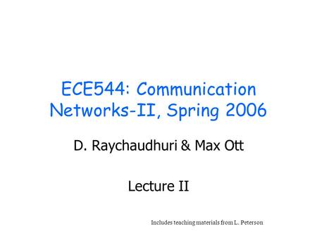 ECE544: Communication Networks-II, Spring 2006 D. Raychaudhuri & Max Ott Lecture II Includes teaching materials from L. Peterson.