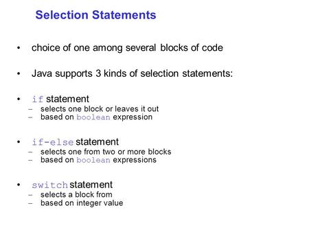 Selection Statements choice of one among several blocks of code Java supports 3 kinds of selection statements: if statement – selects one block or leaves.