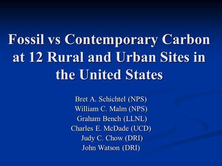 Fossil vs Contemporary Carbon at 12 Rural and Urban Sites in the United States Bret A. Schichtel (NPS) William C. Malm (NPS) Graham Bench (LLNL) Graham.