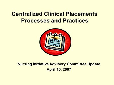 Centralized Clinical Placements Processes and Practices Nursing Initiative Advisory Committee Update April 10, 2007.