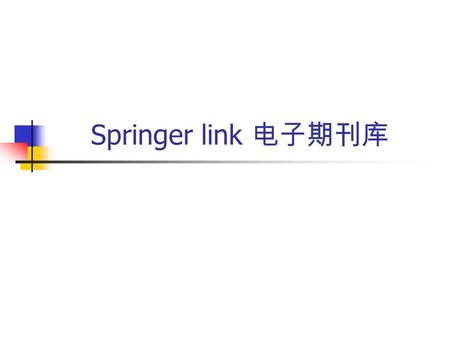 Springer link 电子期刊库. 数据库简介 访问方式 检索途径 检索结果 简介 德国施普林格 (Springer-Verlag) 是世界上著名的科技出 版集团, 通过 Springer LINK 系统提供学术期刊及电子 图书的在线服务。 Springer 公司和 EBSCO/Metapress.