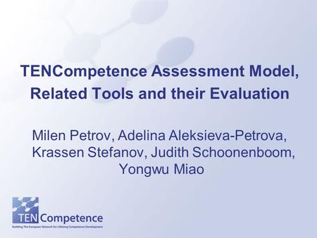 TENCompetence Assessment Model, Related Tools and their Evaluation Milen Petrov, Adelina Aleksieva-Petrova, Krassen Stefanov, Judith Schoonenboom, Yongwu.