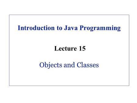 Introduction to Java Programming Lecture 15 Objects and Classes.