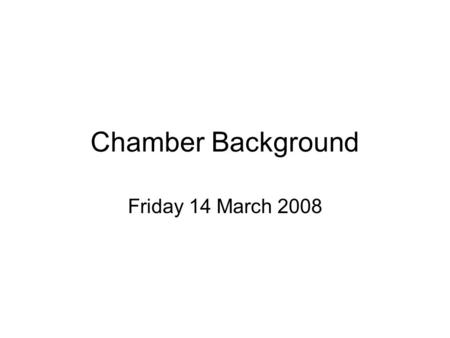Chamber Background Friday 14 March 2008. Still 5000 p/cc just before the final fill is supposed to start! Bag is NOT clean enough, will do a couple more.