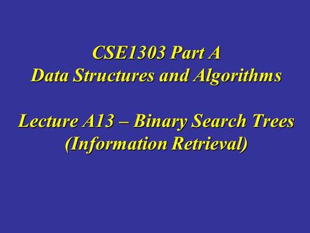 CSE1303 Part A Data Structures and Algorithms Lecture A13 – Binary Search Trees (Information Retrieval)