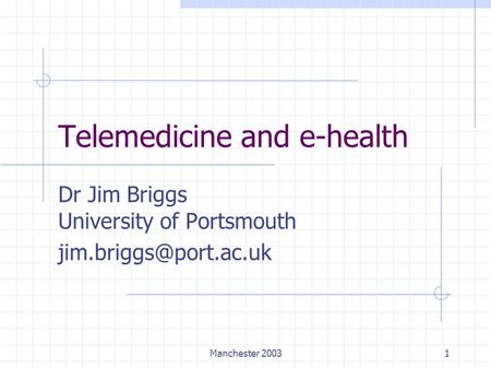 Manchester 20031 Telemedicine and e-health Dr Jim Briggs University of Portsmouth