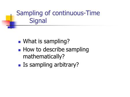 Sampling of continuous-Time Signal What is sampling? How to describe sampling mathematically? Is sampling arbitrary?