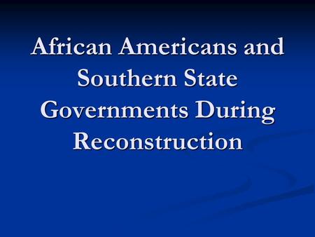 African Americans and Southern State Governments During Reconstruction.