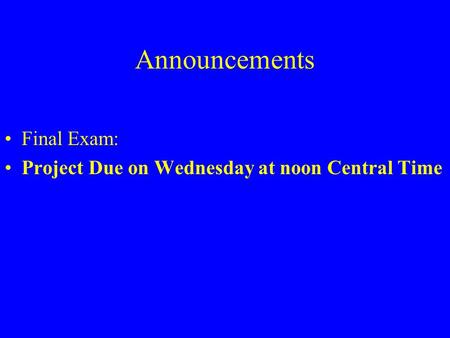 Announcements Final Exam: Project Due on Wednesday at noon Central Time.