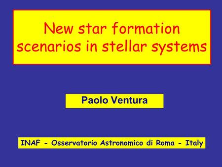New star formation scenarios in stellar systems Paolo Ventura INAF - Osservatorio Astronomico di Roma - Italy.