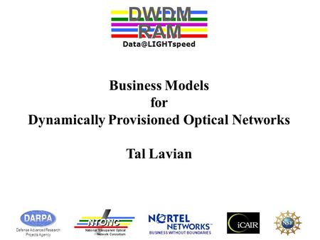 Business Models for Dynamically Provisioned Optical Networks Tal Lavian DWDM RAM DWDM RAM Defense Advanced Research Projects Agency BUSINESS.