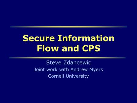 Steve Zdancewic ESOP011 Secure Information Flow and CPS Steve Zdancewic Joint work with Andrew Myers Cornell University.