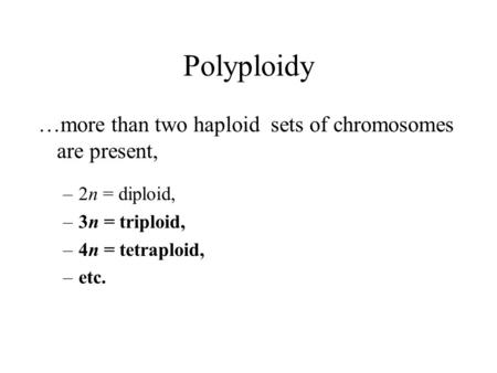 Polyploidy …more than two haploid sets of chromosomes are present, –2n = diploid, –3n = triploid, –4n = tetraploid, –etc.