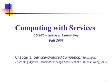 1 Computing with Services CS 696 – Services Computing Fall 2008 Chapter 1, Service-Oriented Computing: Semantics, Processes, Agents – Munindar P. Singh.