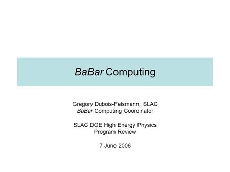 BaBar Computing Gregory Dubois-Felsmann, SLAC BaBar Computing Coordinator SLAC DOE High Energy Physics Program Review 7 June 2006.