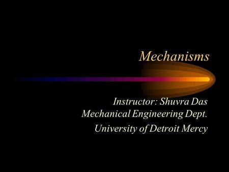 Mechanisms Instructor: Shuvra Das Mechanical Engineering Dept.
