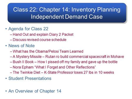 Class 22: Chapter 14: Inventory Planning Independent Demand Case Agenda for Class 22 –Hand Out and explain Diary 2 Packet –Discuss revised course schedule.