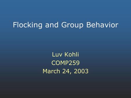 Flocking and Group Behavior Luv Kohli COMP259 March 24, 2003.