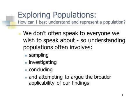 1 Exploring Populations: How can I best understand and represent a population? We don’t often speak to everyone we wish to speak about - so understanding.