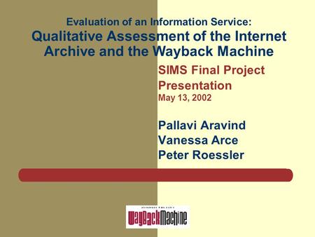 Evaluation of an Information Service: Qualitative Assessment of the Internet Archive and the Wayback Machine SIMS Final Project Presentation May 13, 2002.