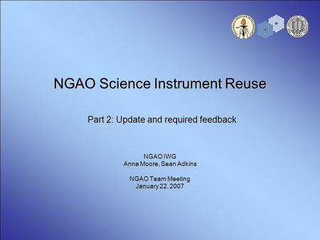 NGAO Science Instrument Reuse Part 2: Update and required feedback NGAO IWG Anna Moore, Sean Adkins NGAO Team Meeting January 22, 2007.