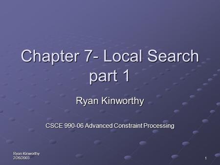 Ryan Kinworthy 2/26/20031 Chapter 7- Local Search part 1 Ryan Kinworthy CSCE 990-06 Advanced Constraint Processing.