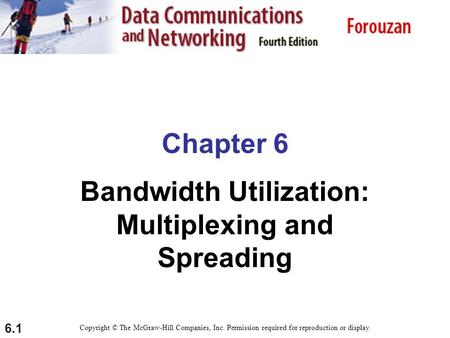 6.1 Chapter 6 Bandwidth Utilization: Multiplexing and Spreading Copyright © The McGraw-Hill Companies, Inc. Permission required for reproduction or display.
