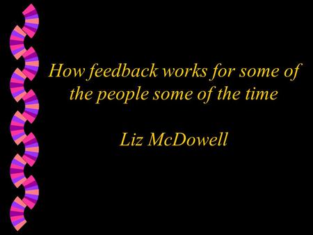 How feedback works for some of the people some of the time Liz McDowell.