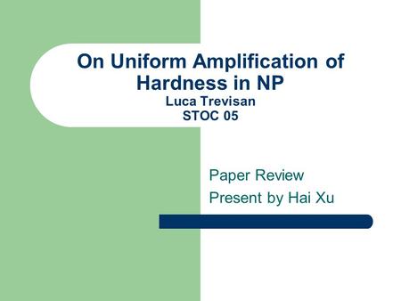 On Uniform Amplification of Hardness in NP Luca Trevisan STOC 05 Paper Review Present by Hai Xu.