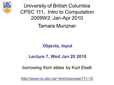 University of British Columbia CPSC 111, Intro to Computation 2009W2: Jan-Apr 2010 Tamara Munzner 1 Objects, Input Lecture 7, Wed Jan 20 2010