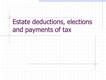 Estate deductions, elections and payments of tax.
