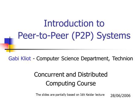 Introduction to Peer-to-Peer (P2P) Systems Gabi Kliot - Computer Science Department, Technion Concurrent and Distributed Computing Course 28/06/2006 The.