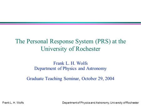 Frank L. H. WolfsDepartment of Physics and Astronomy, University of Rochester The Personal Response System (PRS) at the University of Rochester Frank L.