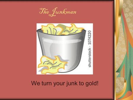 The Junkman We turn your junk to gold!. Save our environment by recycling plastics, metal and wood Develop workable and fashionable items from recycled.