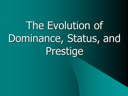 The Evolution of Dominance, Status, and Prestige.