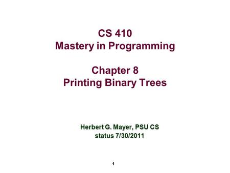1 CS 410 Mastery in Programming Chapter 8 Printing Binary Trees Herbert G. Mayer, PSU CS status 7/30/2011.