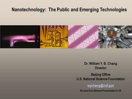Nanotechnology: The Public and Emerging Technologies Nanotechnology: Public Dr. William Y. B. Chang Director Beijing Office U.S. National Science Foundation.