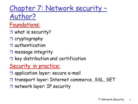7: Network Security1 Chapter 7: Network security – Author? Foundations: r what is security? r cryptography r authentication r message integrity r key distribution.