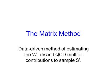 The Matrix Method Data-driven method of estimating the W→lv and QCD multijet contributions to sample S’.