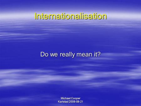 Michael Cooper Karlstad 2008-08-21 Internationalisation Do we really mean it?