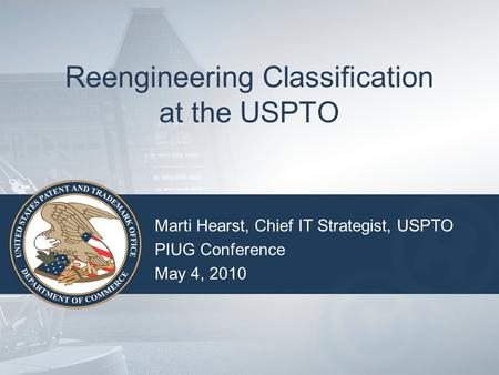 Reengineering Classification at the USPTO Marti Hearst, Chief IT Strategist, USPTO PIUG Conference May 4, 2010.