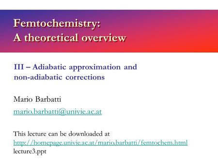 Femtochemistry: A theoretical overview Mario Barbatti III – Adiabatic approximation and non-adiabatic corrections This lecture.