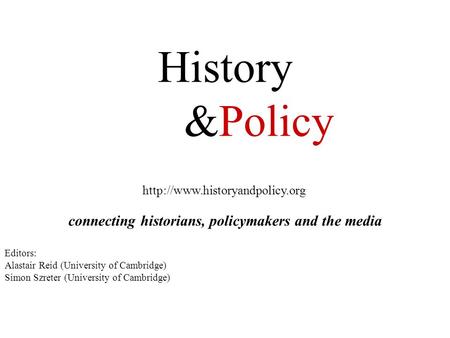 History &Policy  connecting historians, policymakers and the media Editors: Alastair Reid (University of Cambridge) Simon.