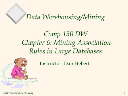 Data Warehousing/Mining 1 Data Warehousing/Mining Comp 150 DW Chapter 6: Mining Association Rules in Large Databases Instructor: Dan Hebert.
