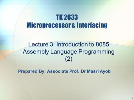TK 2633 Microprocessor & Interfacing Lecture 3: Introduction to 8085 Assembly Language Programming (2) 1 Prepared By: Associate Prof. Dr Masri Ayob.
